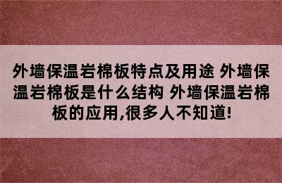 外墙保温岩棉板特点及用途 外墙保温岩棉板是什么结构 外墙保温岩棉板的应用,很多人不知道!